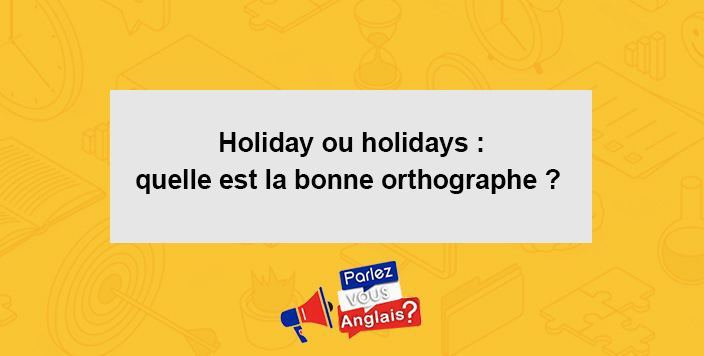 cours orthographe holiday holidays