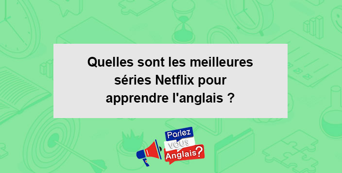 Quelles Sont Les Meilleures Séries Netflix Pour Apprendre L'anglais ...