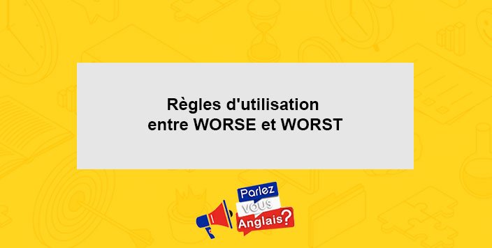 Regles dutilisation entre WORSE et WORST