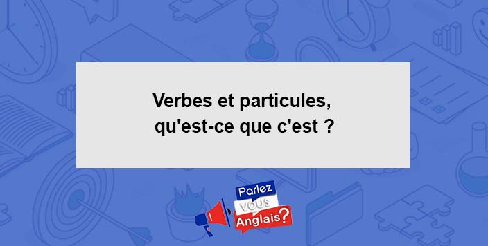 Verbes et particules quest ce que cest   Parlez vous anglais